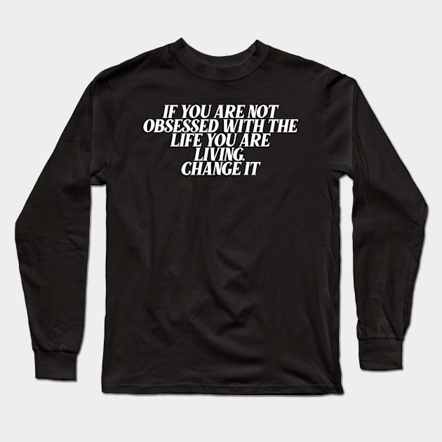 If You Are Not Obsessed With The Life You are Living, Change It Long Sleeve T-Shirt by Ericokore